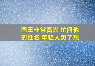 国王非常高兴 忙问他的姓名 年轻人想了想